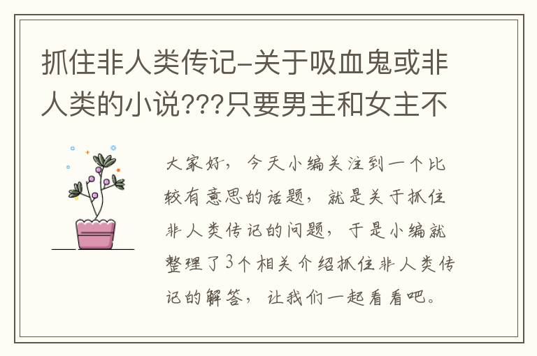 抓住非人类传记-关于吸血鬼或非人类的小说???只要男主和女主不是人的就可以!!!_百度知...