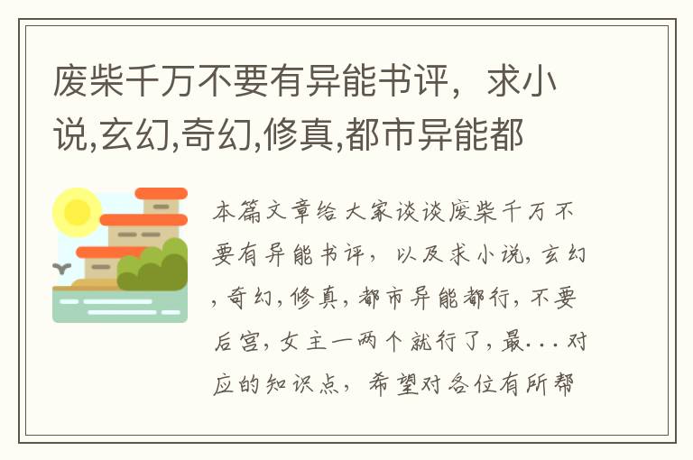 废柴千万不要有异能书评，求小说,玄幻,奇幻,修真,都市异能都行,不要后宫,女主一两个就行了,最...