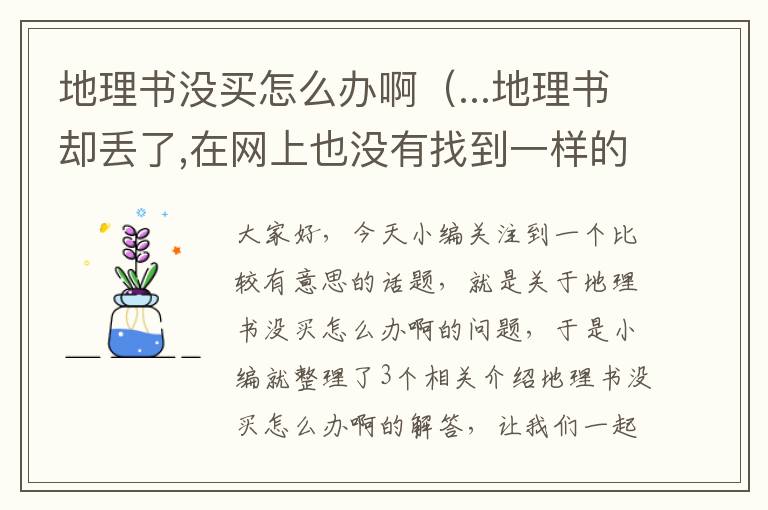 地理书没买怎么办啊（...地理书却丢了,在网上也没有找到一样的,我该怎么办）