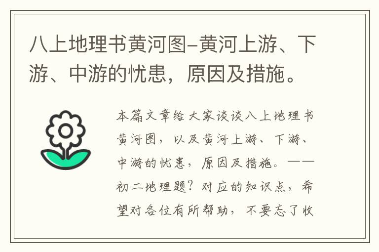 八上地理书黄河图-黄河上游、下游、中游的忧患，原因及措施。——初二地理题？