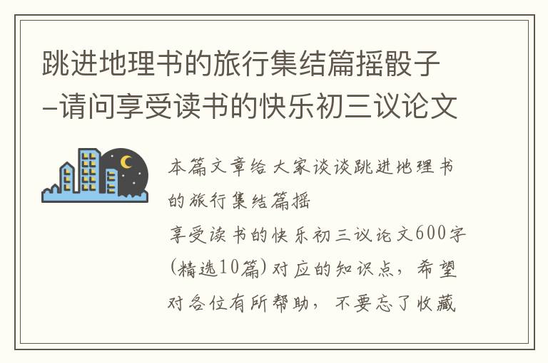 跳进地理书的旅行集结篇摇骰子-请问享受读书的快乐初三议论文600字(精选10篇)